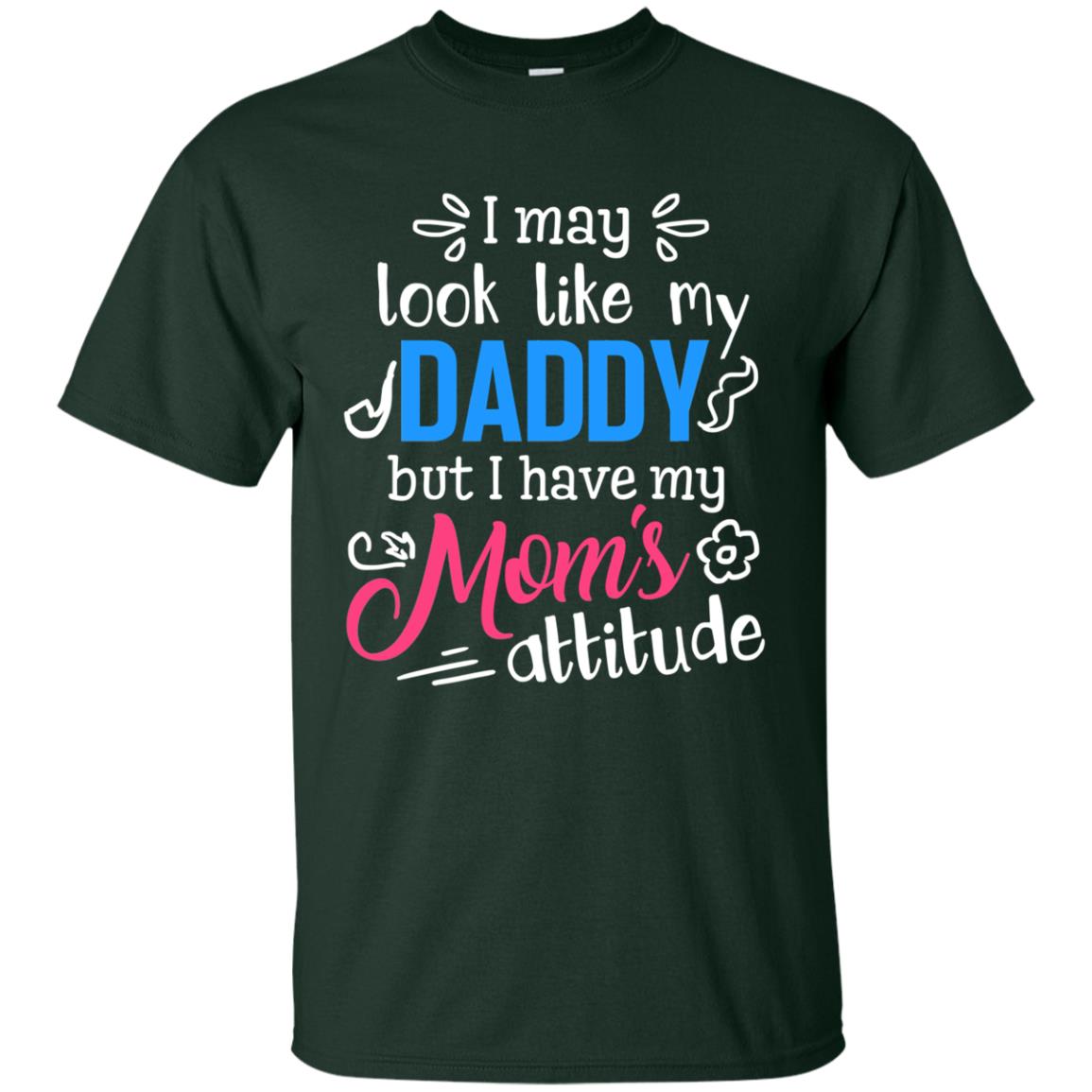 I May Look Like My Daddy But I Have My Mom_s Attitude Parents Pride Shirt Forest