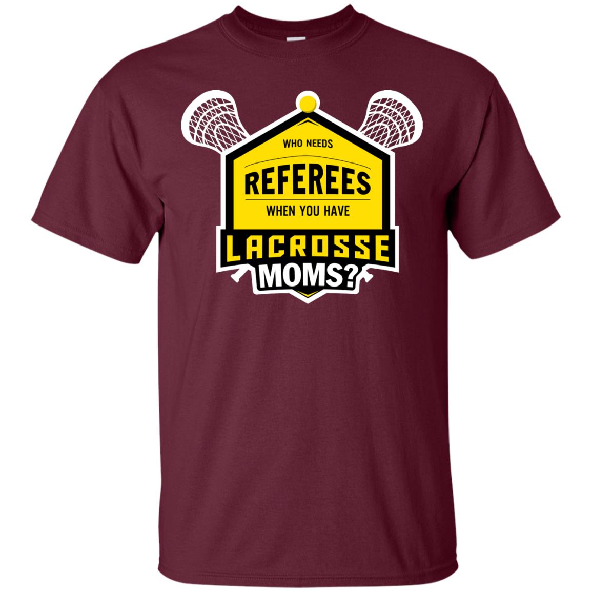 Who Needs Referees When You Have Lacrosse Moms Shirt Maroon