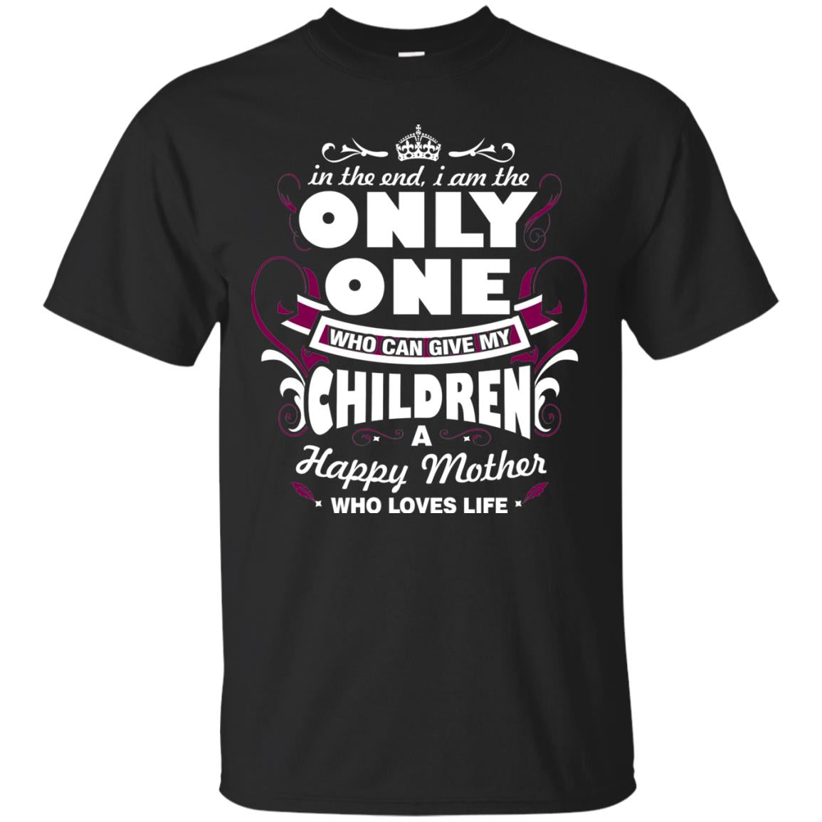 In The End I Am The Only One Who Can Give My Children A Happy Mother Who Loves LifeG200 Gildan Ultra Cotton T-Shirt