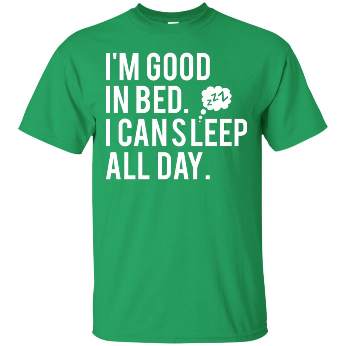 I_m Good In Bed I Can Sleep All Day T-shirt Irish Green