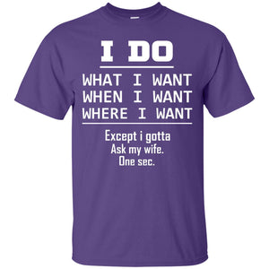 I Do What I Want When I Want Where I Want Except I Gotta Ask My Wife One Sec ShirtG200 Gildan Ultra Cotton T-Shirt