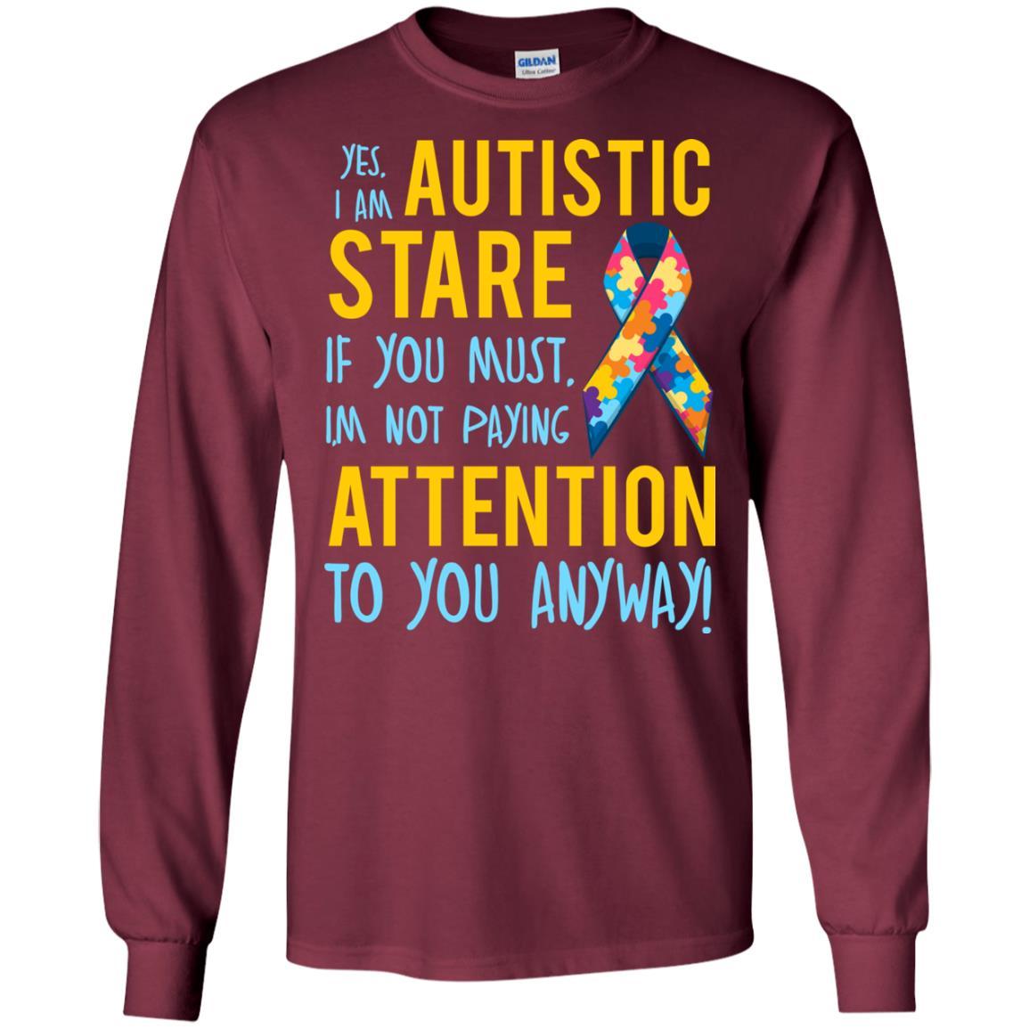 Autistic T-shirt Yes, I Am Autistic Stare If You Must, I'm Not Paying Attention To You Anyway Maroon
