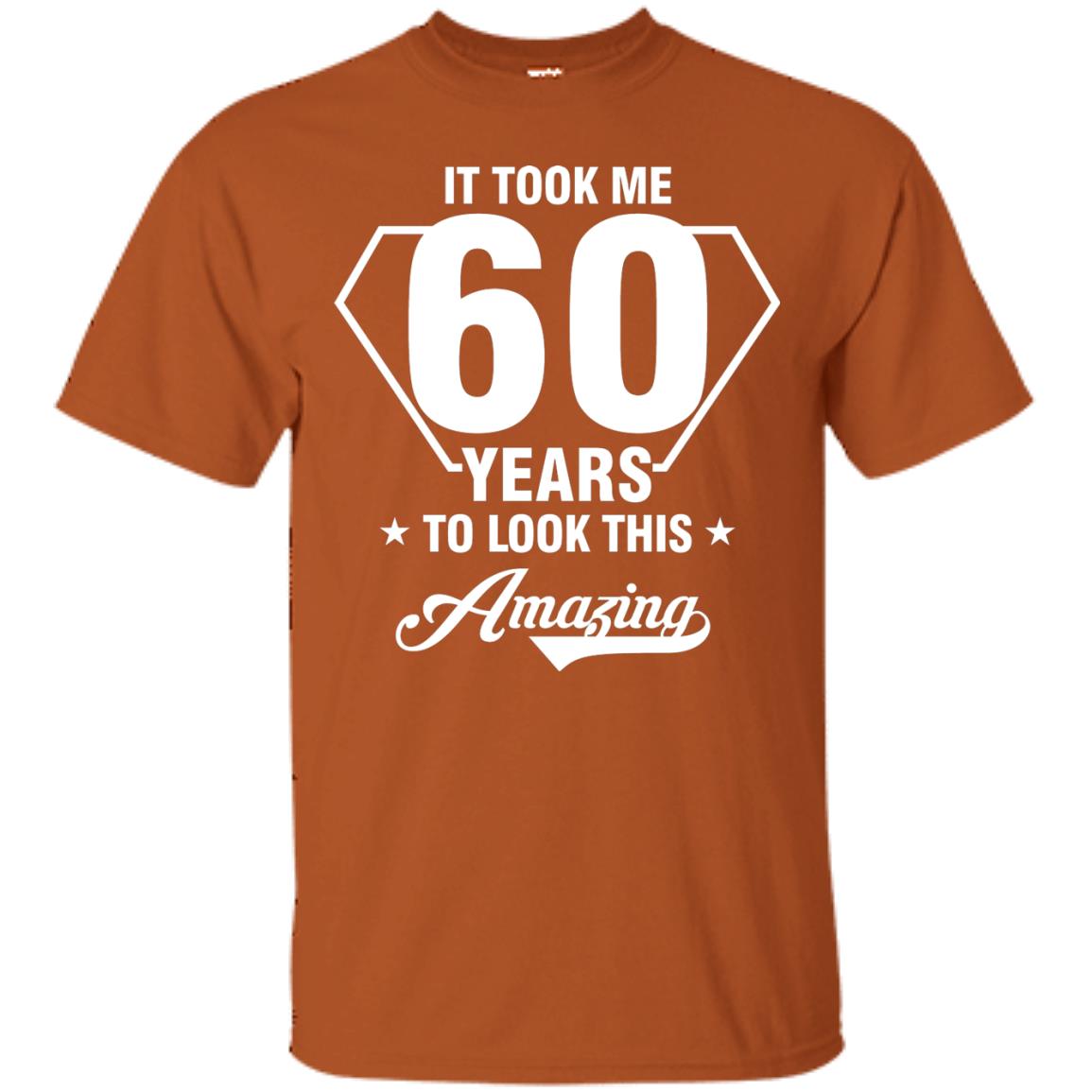 It Took Me 60 Years To Look This Amazing 60th Birthday Shirt Texas Orange