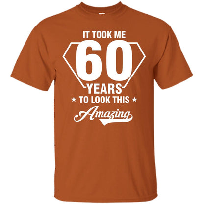 It Took Me 60 Years To Look This Amazing 60th Birthday Shirt Texas Orange