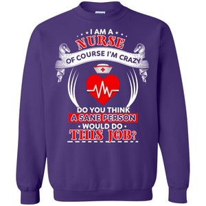 I Am A Nurse Of Course I'm Crazy Do You Think A Sane Person Would Do This Job Shirt For NurseG180 Gildan Crewneck Pullover Sweatshirt 8 oz.