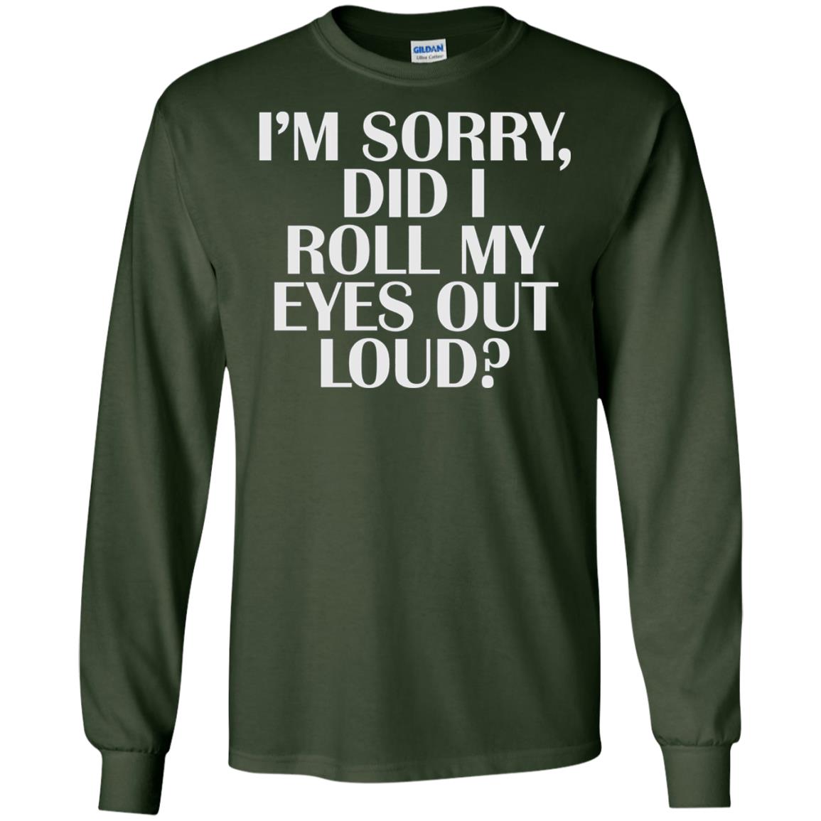 I_m Sorry Did I Roll My Eyes Out Loud T-shirt Forest Green