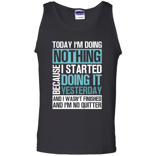 Today I'm Doing Nothing Because I Started Doing It Yeaterday And I Wasn't Finished And I'm Not Quitter Shirt Black