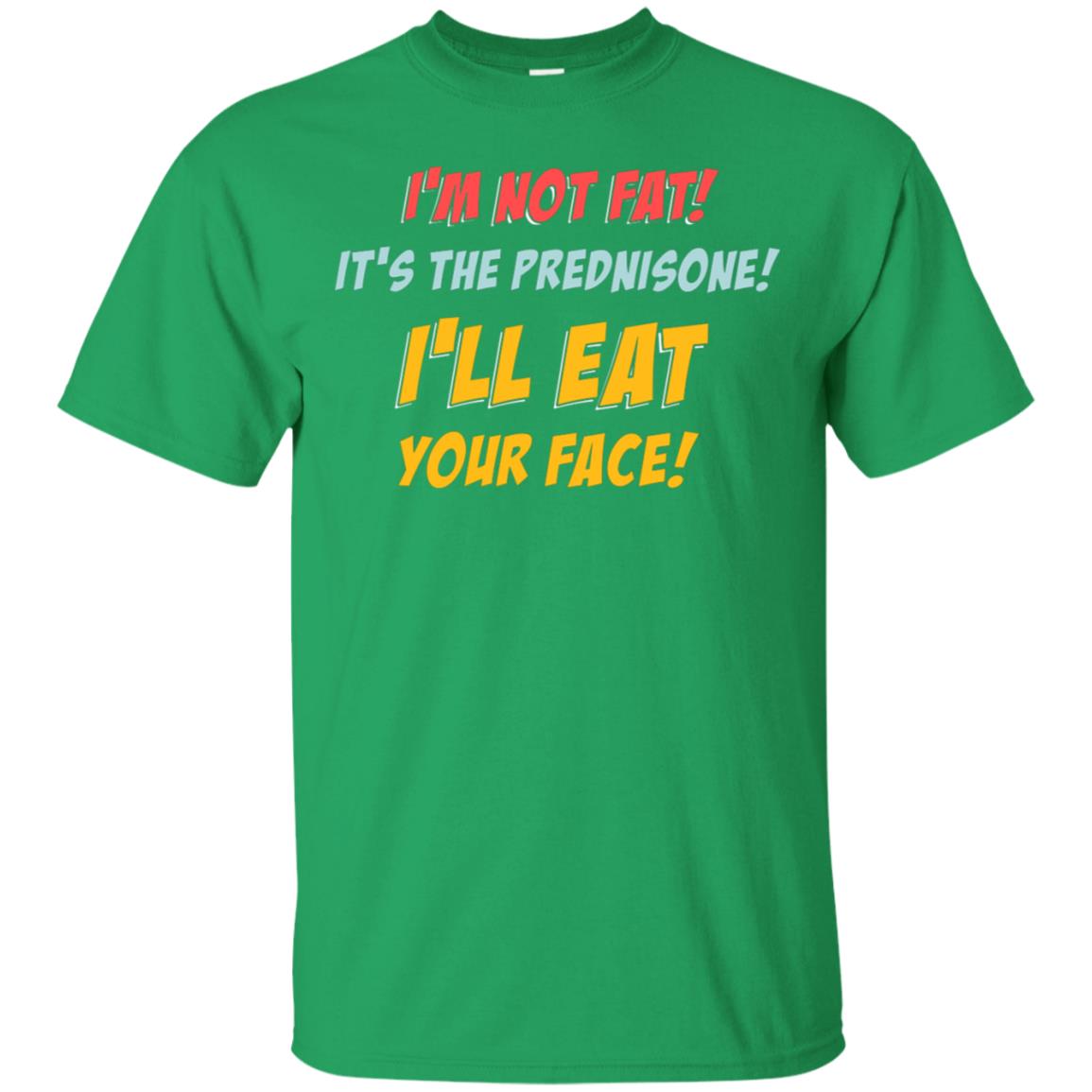 I'm Not Fat It's The Prednisone I'll Eat Your Face Shirt Irish Green