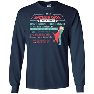 I Am A Spoiled Wife Of A March Husband I Love Him And He Is My Life ShirtG240 Gildan LS Ultra Cotton T-Shirt