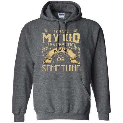 I Can_t My Kid Has Practice A Game Or Something My Kid Shirt For Parents Dark Heather