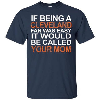 If Being A Cleveland Fan Was Easy It Would Be Called Your Mom T-shirt Navy