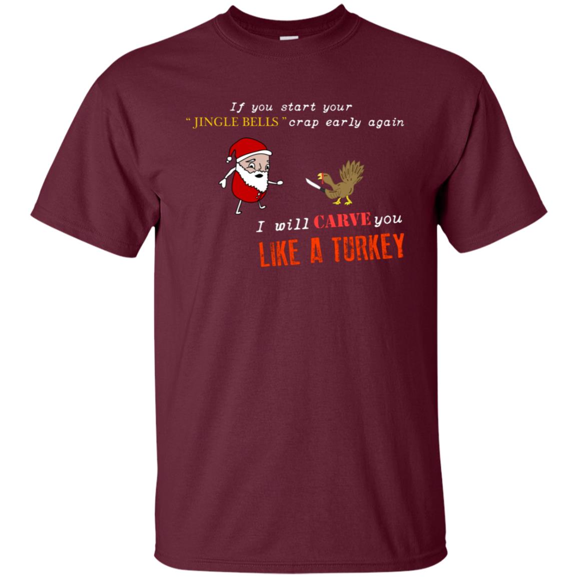 If You Start Your Jingle Bells Crap Early Again I Will Carve You Like A Turkey Santa Talks To Turkey Tshirt Maroon
