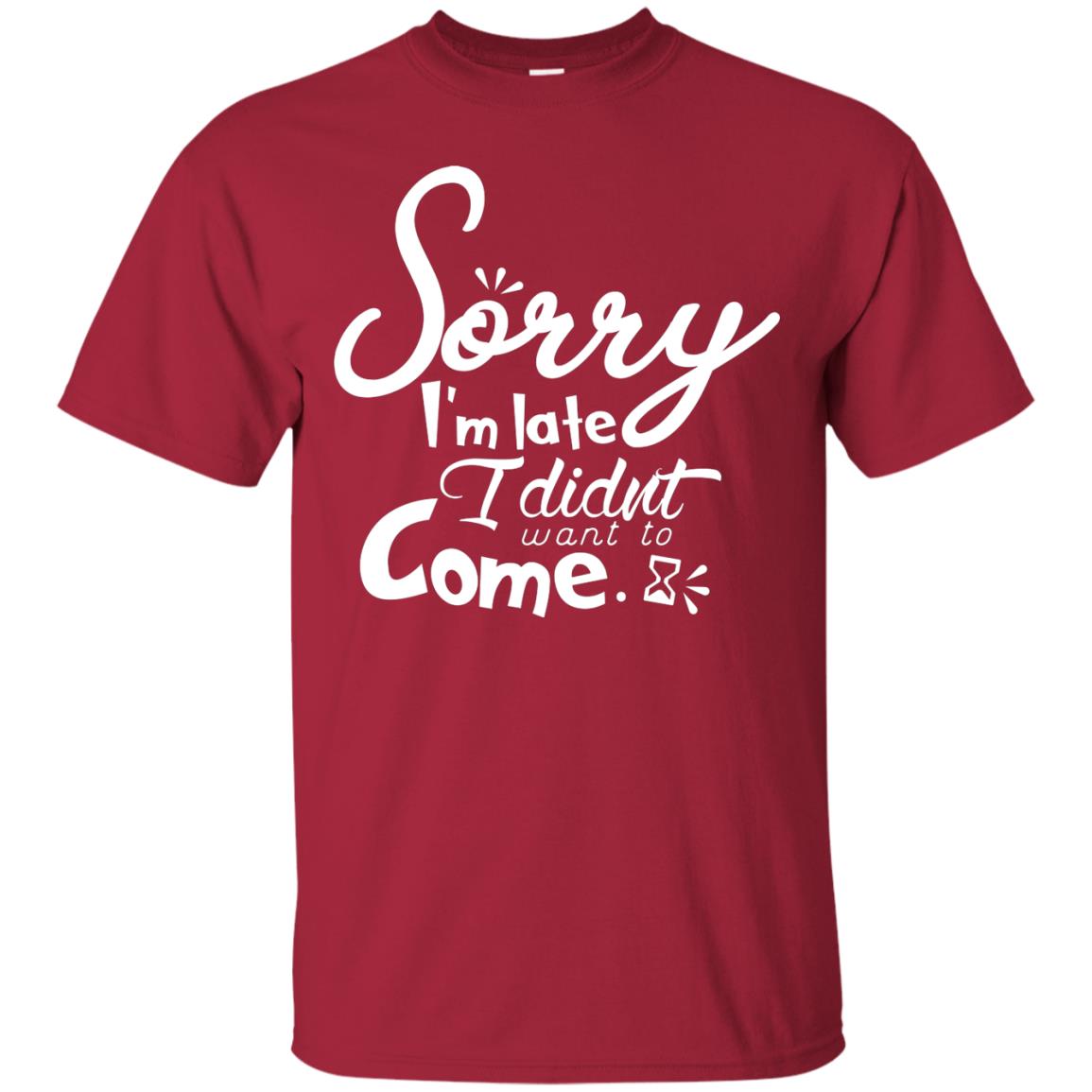 Sorry I'm Late, I Didn't Want To Come Shirt Cardinal