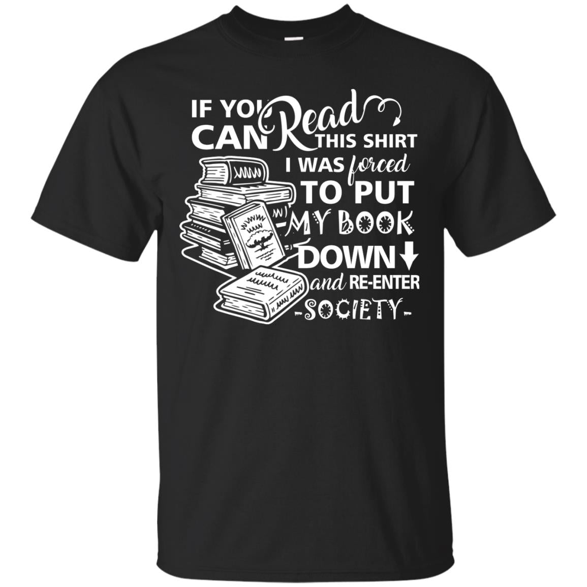Book Lover T-shirt If You Can Read This Shirt I Was Forced To Put My Book Down And Re-enter Society Black