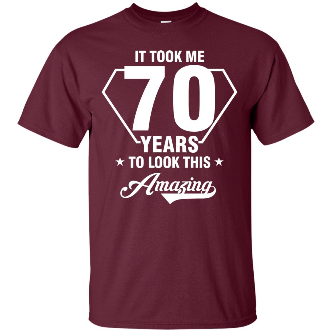 It Took Me 70 Years To Look This Amazing 70th Birthday Shirt Maroon