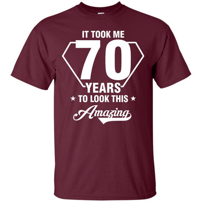It Took Me 70 Years To Look This Amazing 70th Birthday Shirt Maroon