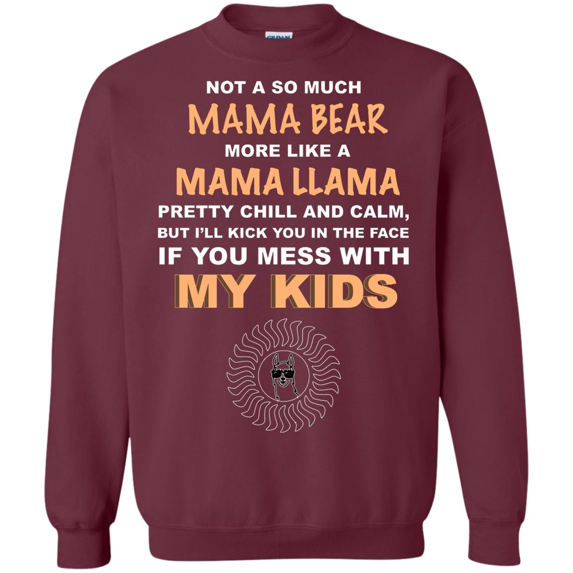 Mama Bear More Like Mama Llama Pretty Chill And Calm But I'll Kicj You In The Face If You Mess With My Kids Maroon
