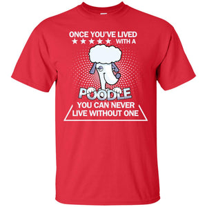 Once You've Lived With A Poodle You Can Never Live Without One ShirtG200 Gildan Ultra Cotton T-Shirt