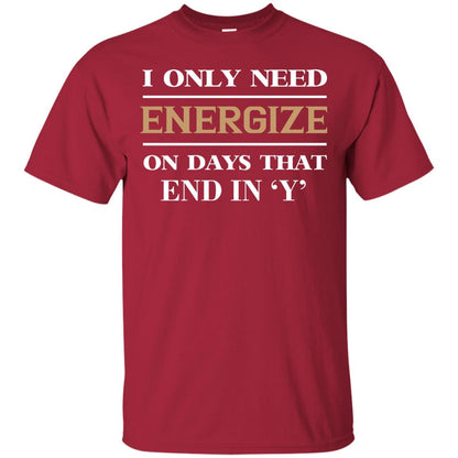 I Only Need Energize On Days That End In Y Shirt Cardinal