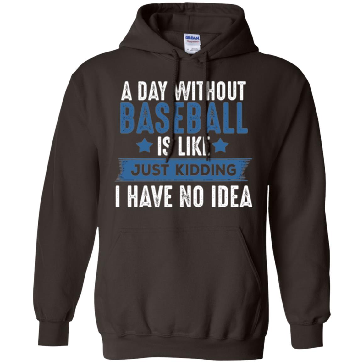 Baseball Lovers T-shirt A Day Without Baseball Is Like Just Kidding Dark Chocolate