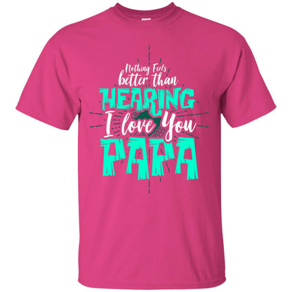 Nothing Feels Better Than Hearing I Love You Papa Cool Saying Shirt For Papa Heliconia