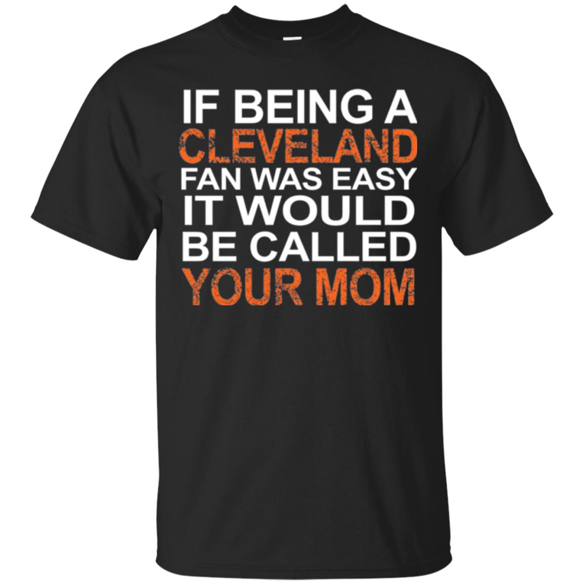 If Being A Cleveland Fan Was Easy It Would Be Called Your Mom T-shirt Black