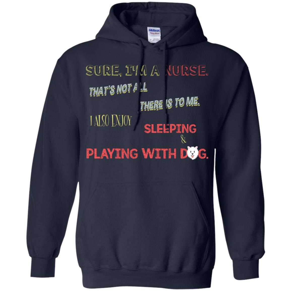 Sure I'm A Nurse That's Not All There Is To Me I Also Enjoy Sleeping Playing With Dog Nursing Shirt Navy