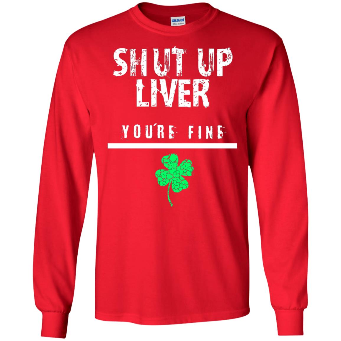 Shut Up Liver You_re Fine St. Patrick_s Day T-shirt Red