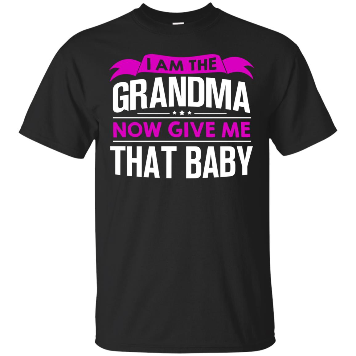 I Am The Grandma Now Give Me That Baby Funny Grandmom Shirt Black