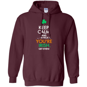 Keep Calm And Ah Feck It, You_re Irish Get Even Saint Patrick_s Day Shirt