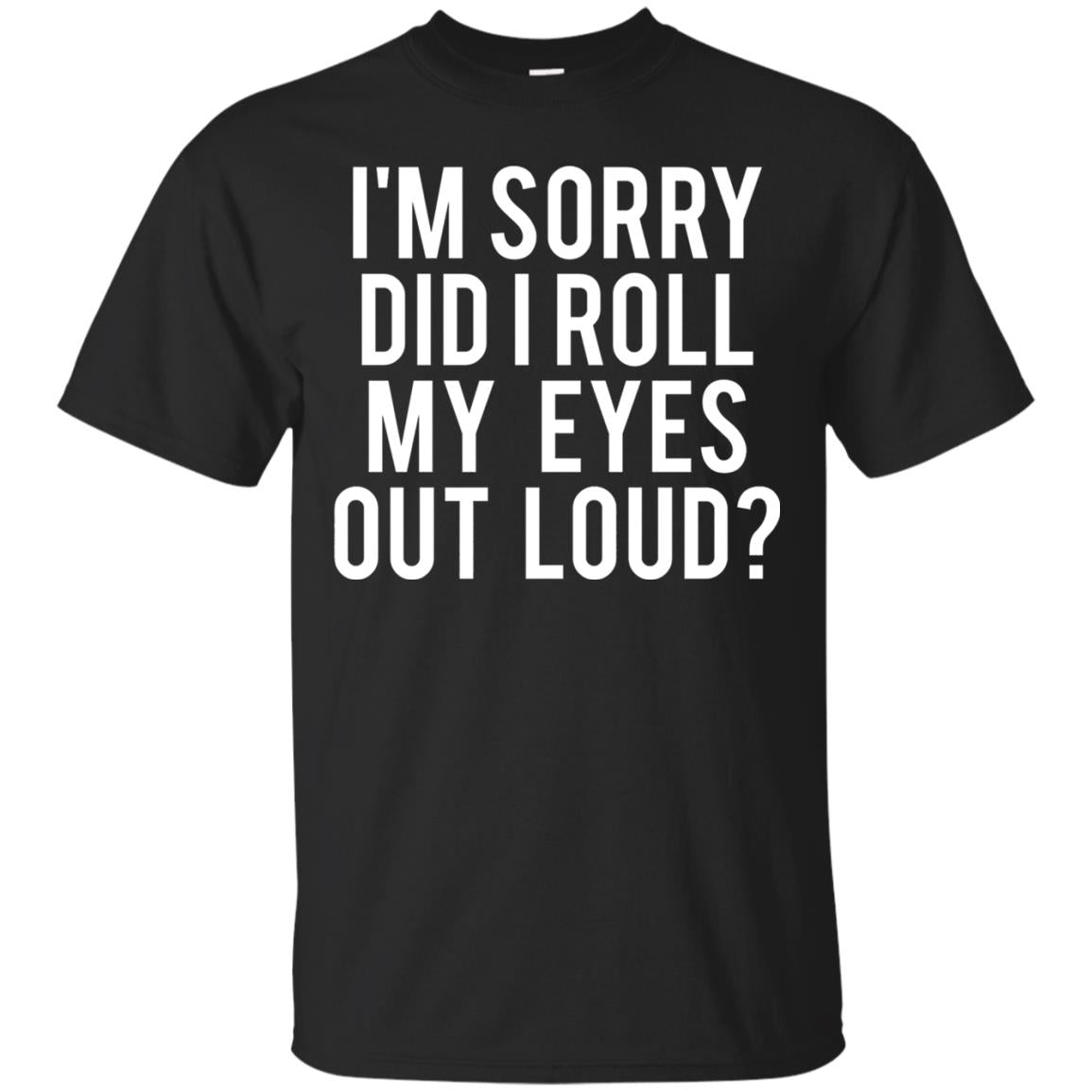 Im Sorry Did I Roll My Eyes Out Loud Funny Sarcastic Shirt Black