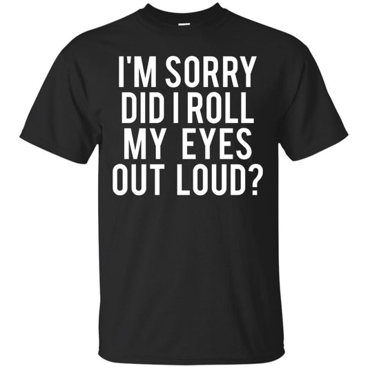 Im Sorry Did I Roll My Eyes Out Loud Funny Sarcastic Shirt Black