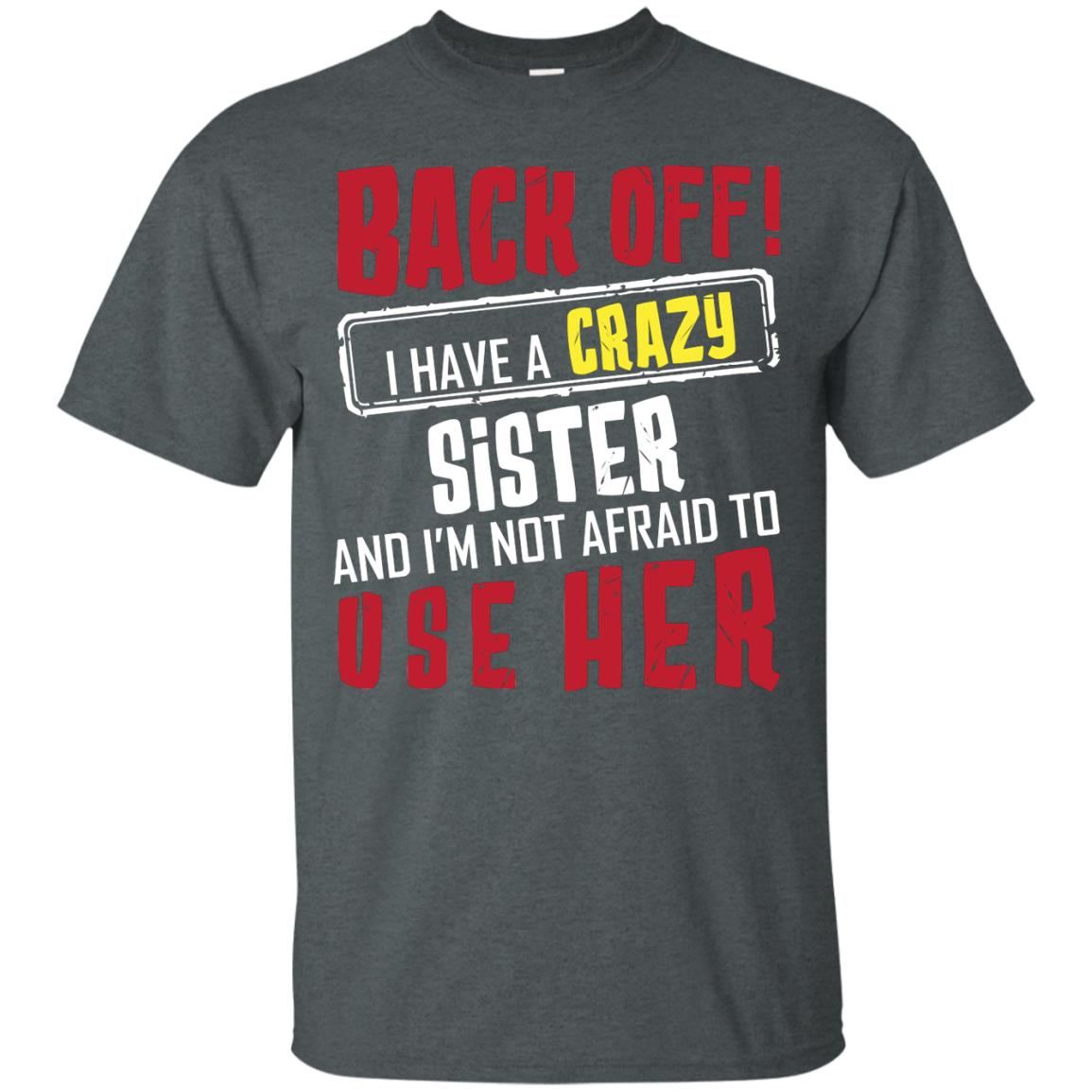 Back Off I Have A Crazy Sister And I_m Not Afraid To Use Her Sister Shirt Dark Heather