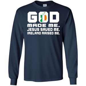 God Made Me Jesus Saved Me Ireland Raised Me Irish Gift ShirtG240 Gildan LS Ultra Cotton T-Shirt