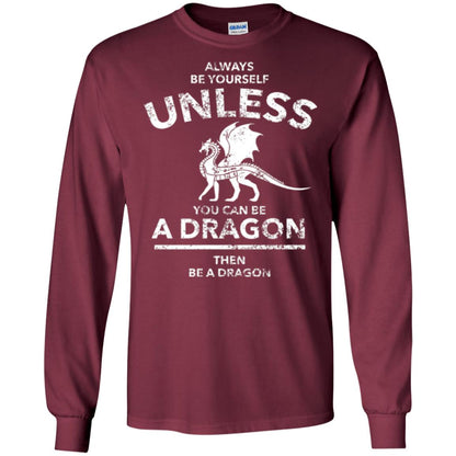 Dragon Lovers T-shirt Always Be Yourself Unless You Can Be A Dragon The Be A Dragon Maroon