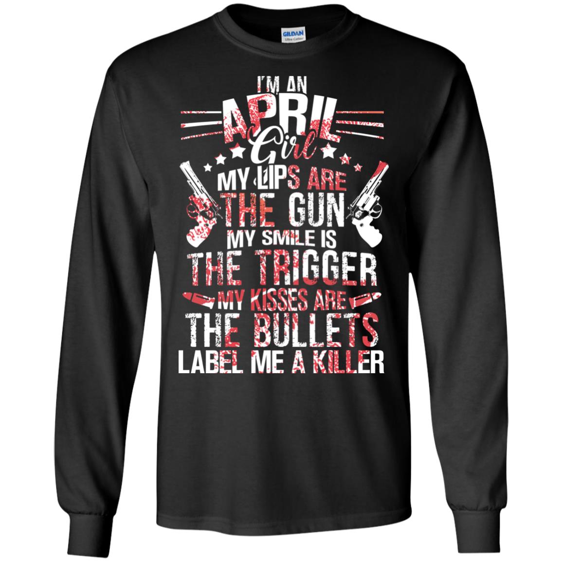 I_m An April Girl My Lips Are The Gun My Smile Is The Trigger My Kisses Are The Bullets Label Me A KillerG240 Gildan LS Ultra Cotton T-Shirt