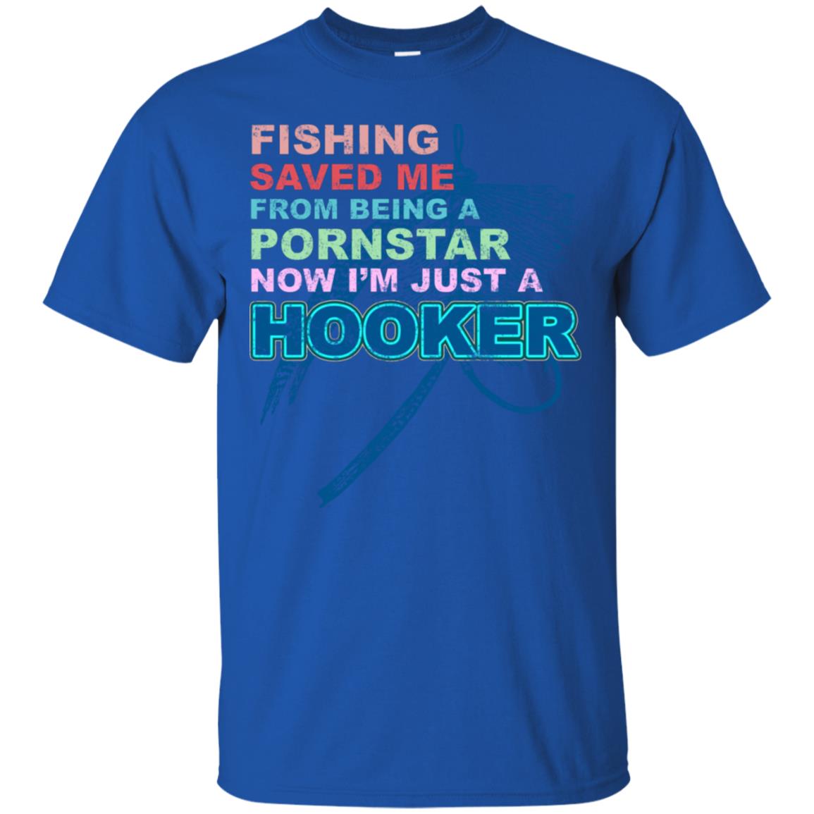 Fishing Saved Me From Being A Pornstar Now Im Just A Hooker Shirt Royal