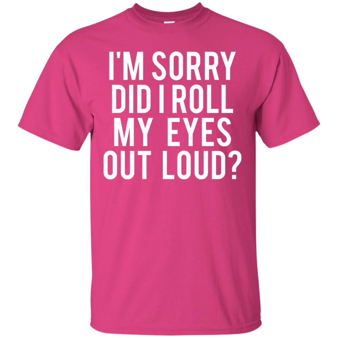 Im Sorry Did I Roll My Eyes Out Loud Funny Sarcastic Shirt Heliconia