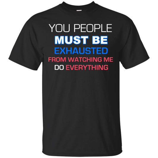 You People Must Be Exhausted From Watching Me Do Everything Shirt Black