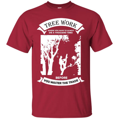 Tree Work Where To Have To Almost Die A Thousand Times Shirt Cardinal