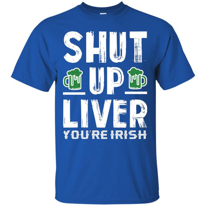 Shut Up Liver You’re Irish Saint Patrick_s Day T-shirt Royal