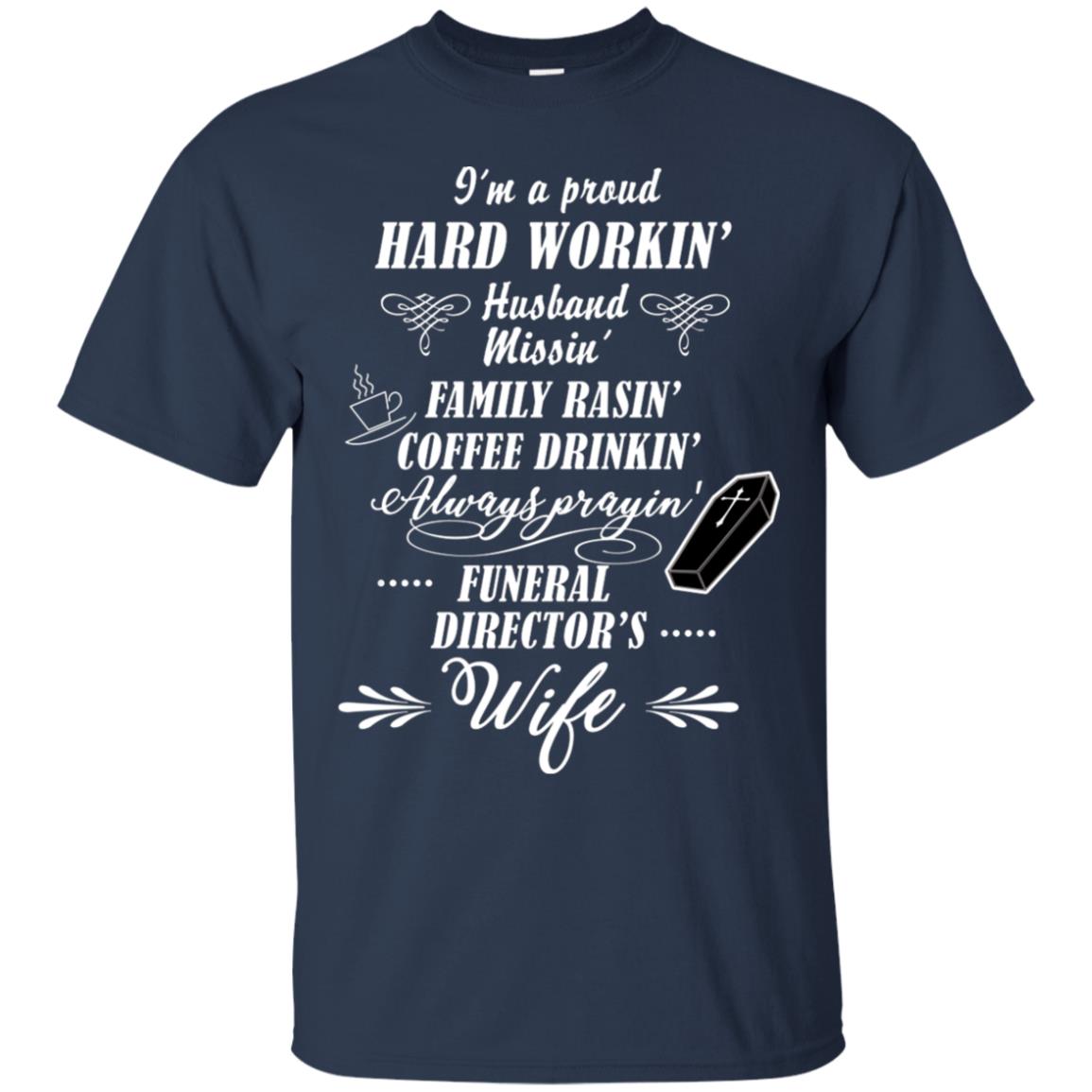 I'm A Proud Hard Workin' Husband Missin' Family Rasin' Coffee Drinkin' Always Prayin' Funeral Director's Wife Navy