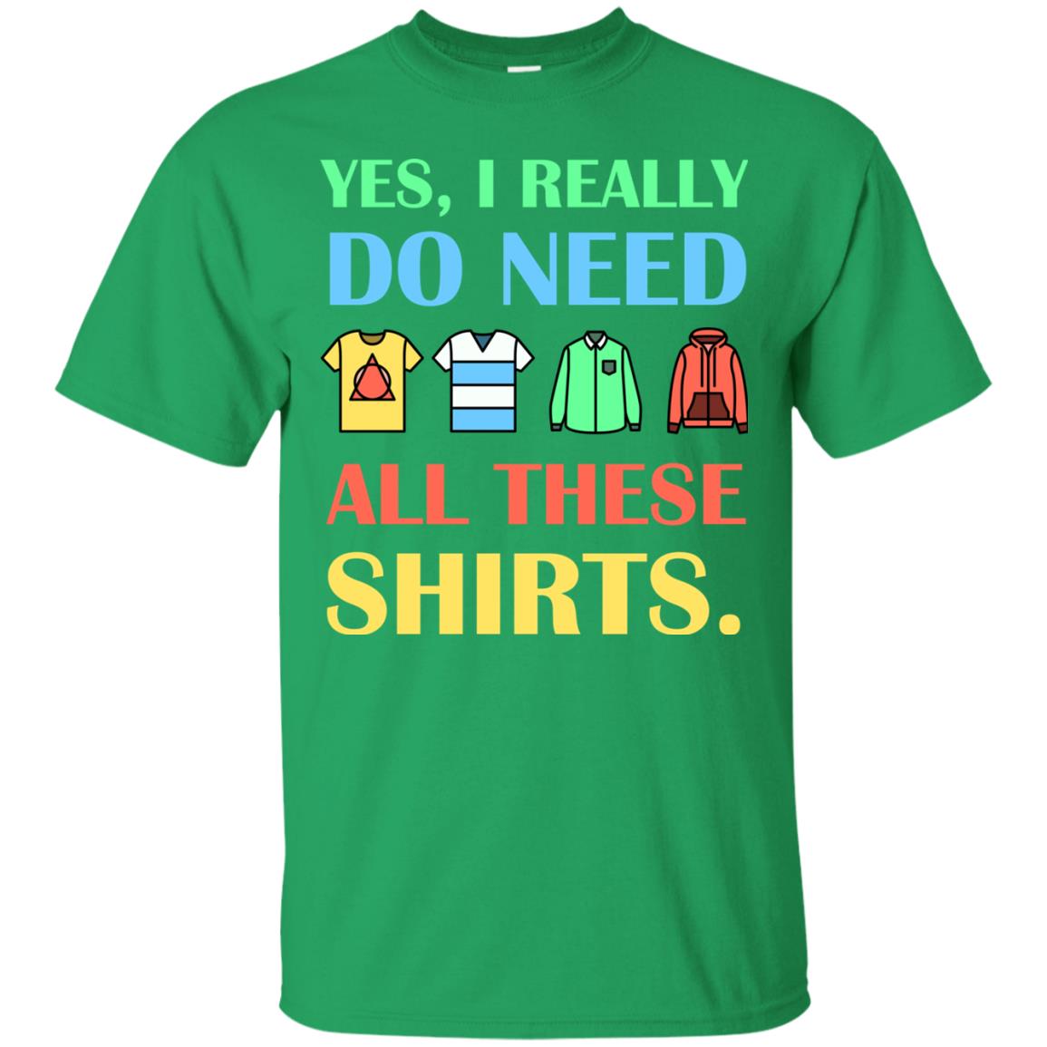 Yes I Really Do Need All These Shirts Irish Green