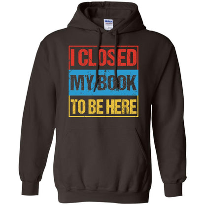 I Closed My Book To Be Here Funny Saying Shirt Dark Chocolate