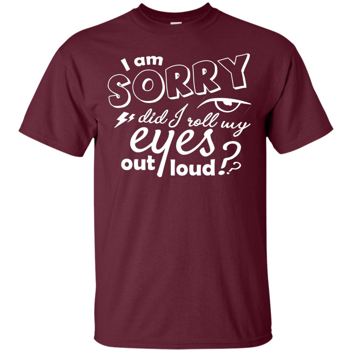 I'm Sorry Did I Roll My Eyes Out Loud Pardon Day Shirt Maroon