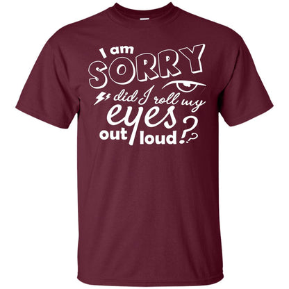 I'm Sorry Did I Roll My Eyes Out Loud Pardon Day Shirt Maroon