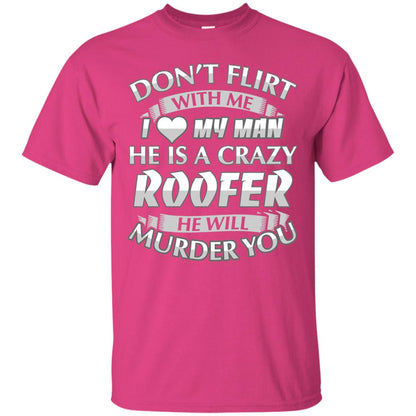 Roofer T-shirt Don_t Flirt With Me I Love My Crazy Heliconia