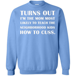 Turns Out I'm The Mom Most Likely To Teach The Neighborhood Kids How To Cuss ShirtG180 Gildan Crewneck Pullover Sweatshirt 8 oz.