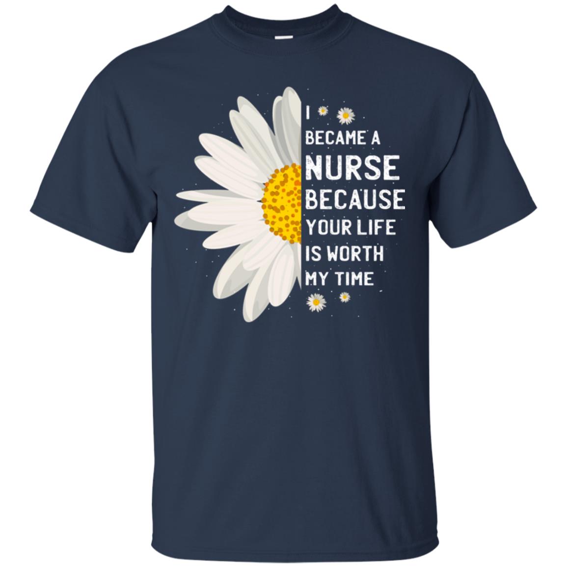 I Became A Nurse Because Your Life Is Worth My Time Best Quote Shirt Navy