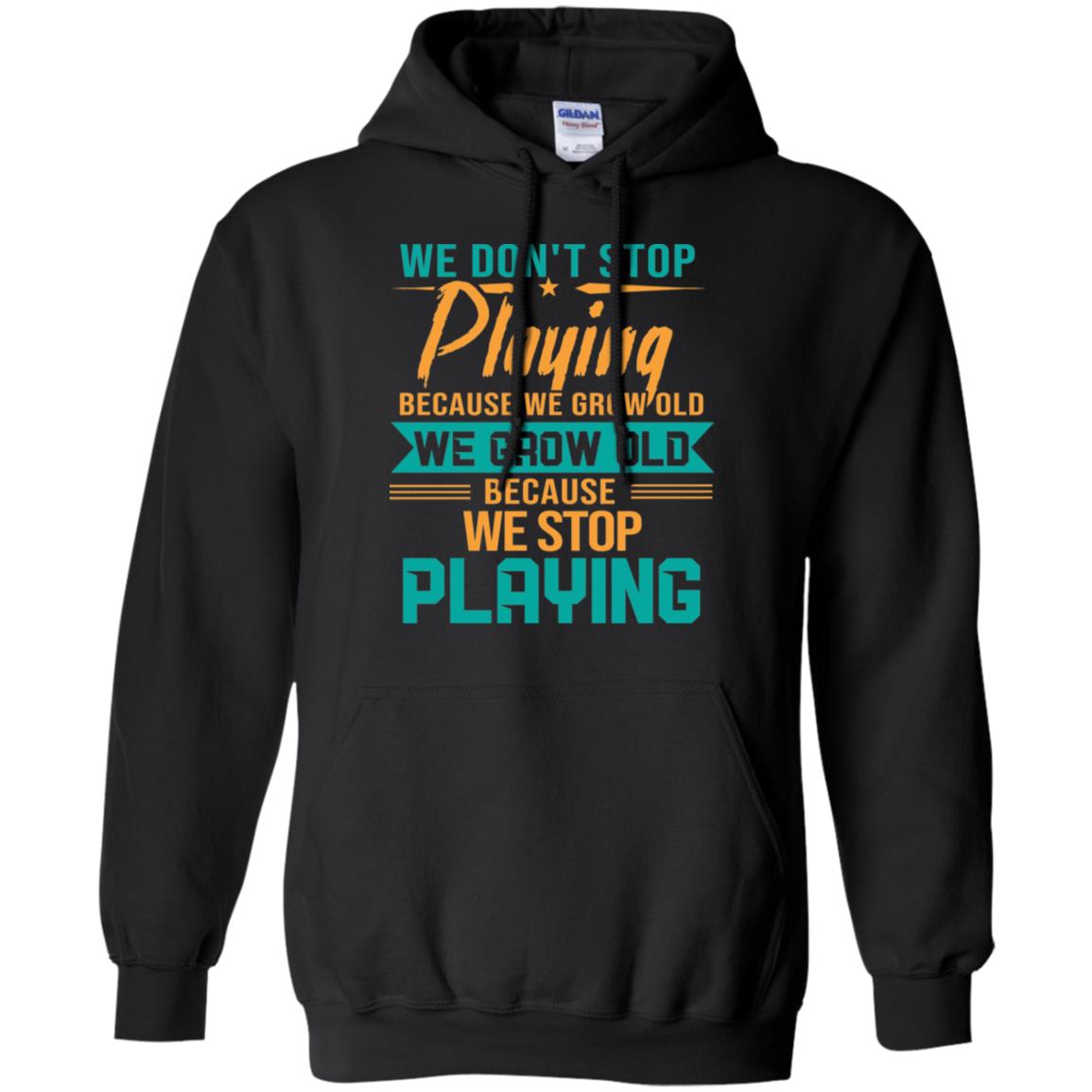 We Don't Stop Playing Because We Grow Old We Grow Old Because We Stop PlayingG185 Gildan Pullover Hoodie 8 oz.
